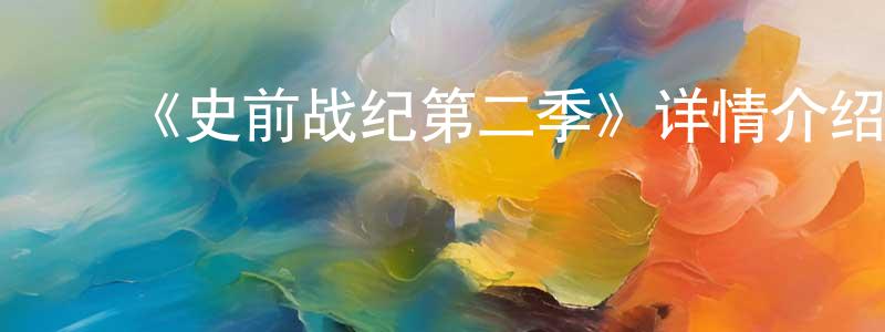 蔡家华的动漫综艺大全,《史前战纪第二季》详情介绍_史前战纪第二季已完结在线观看_史前战纪第二季迅雷下载_欧美动漫